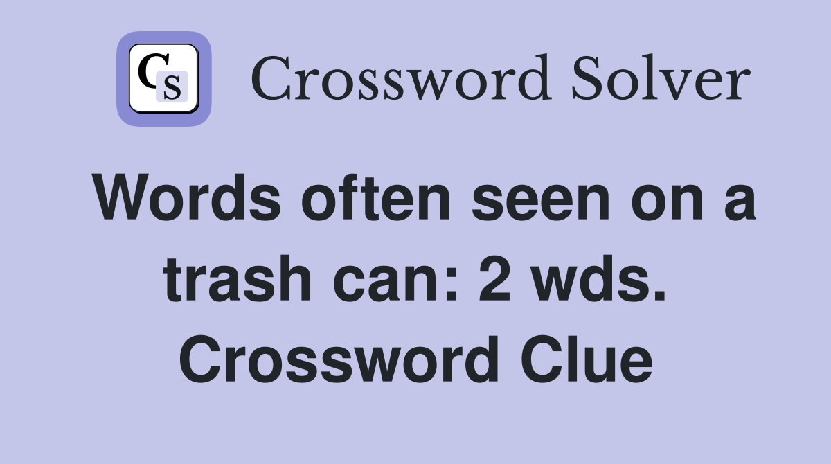 Words Often Seen On A Trash Can 2 Wds Crossword Clue Answers 